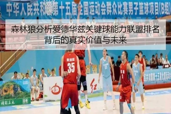 森林狼分析爱德华兹关键球能力联盟排名背后的真实价值与未来