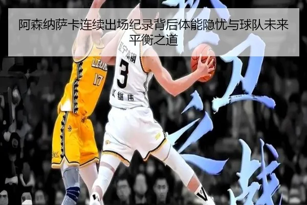 阿森纳萨卡连续出场纪录背后体能隐忧与球队未来平衡之道