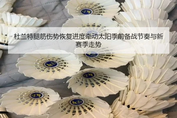 杜兰特腿筋伤势恢复进度牵动太阳季前备战节奏与新赛季走势