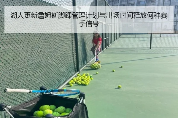 湖人更新詹姆斯脚踝管理计划与出场时间释放何种赛季信号