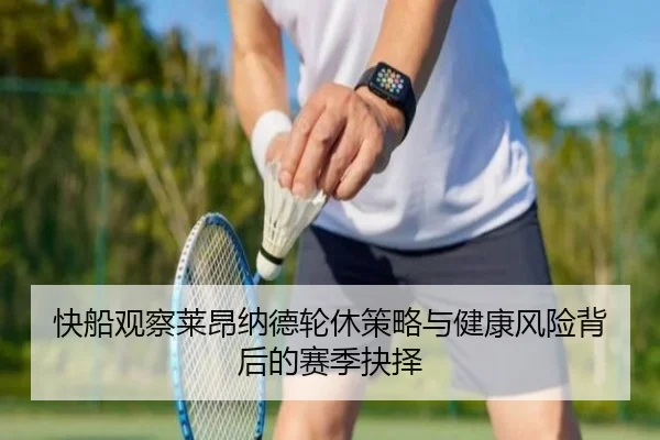 快船观察莱昂纳德轮休策略与健康风险背后的赛季抉择